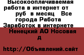 Высокооплачиваемая работа в интернет от 150000 руб. в месяц - Все города Работа » Заработок в интернете   . Ненецкий АО,Носовая д.